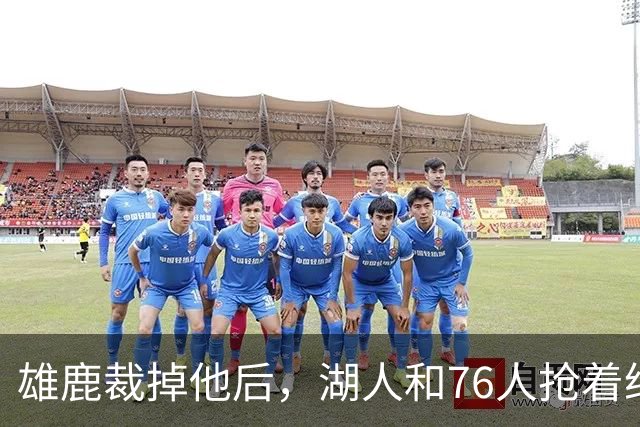 雄鹿裁掉他后，湖人和76人抢着给双向合同，结果人没走