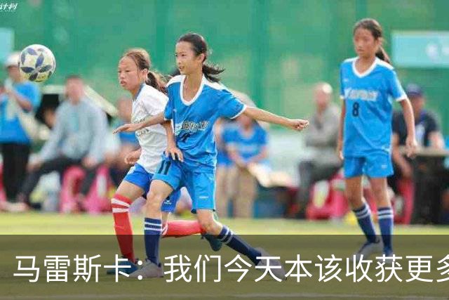 马雷斯卡：我们今天本该收获更多，但我们会从中吸取教训