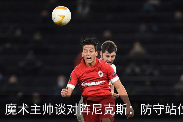 魔术主帅谈对阵尼克斯：防守站位必须很出色 德拉蒙德堪比罗德曼