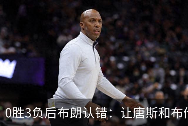 0胜3负后布朗认错：让唐斯和布伦森同时下场，我不喜欢