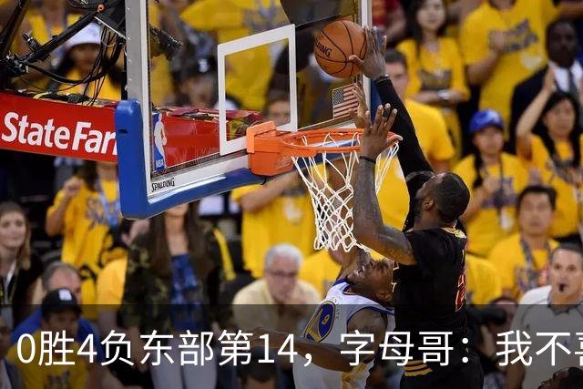 0胜4负东部第14，字母哥：我不喜欢现在这种感觉