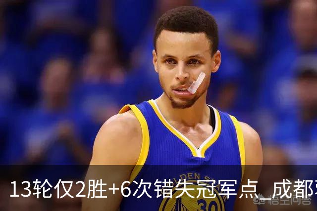13轮仅2胜+6次错失冠军点 成都蓉城到底发生了什么
