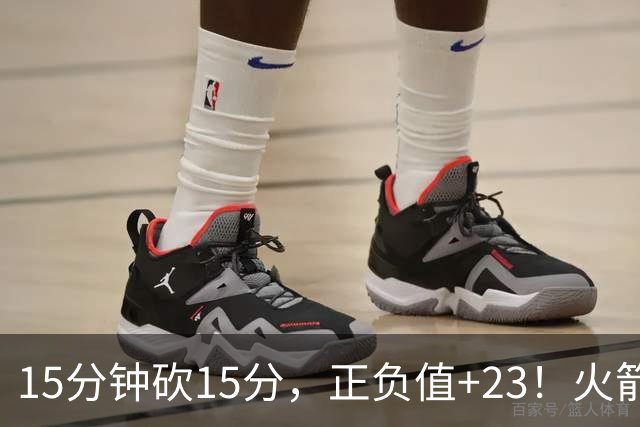 15分钟砍15分，正负值+23！火箭新援首秀就补上了短板