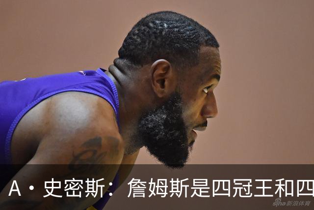 A·史密斯：詹姆斯是四冠王&四届MVP 他的领导力让76人凝聚在一起
