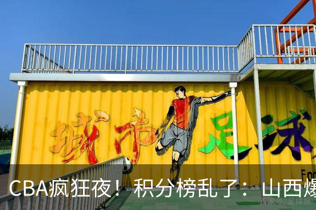 CBA疯狂夜！积分榜乱了：山西爆大冷，深圳以下克上，四队仅差1分
