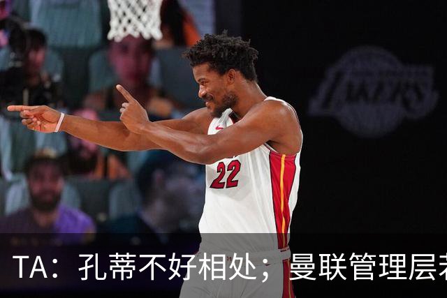 TA：孔蒂不好相处；曼联管理层若因此拒绝他，就是自身问题